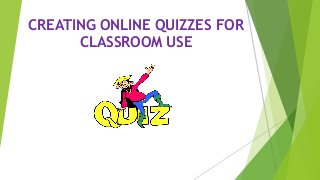 CREATING ONLINE QUIZZES FOR
CLASSROOM USE
 
