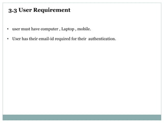 • user must have computer , Laptop , mobile.
• User has their email-id required for their authentication.
3.3 User Requirement
 