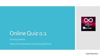 OnlineQuiz 0.1
Quizzing Infinite
https://www.facebook.com/QuizzingInfinite
Vijeth Revankar
 