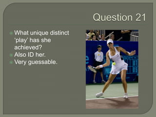 Question 21<br />What unique distinct ‘play’ has she achieved? <br />Also ID her.<br />Very guessable.<br />