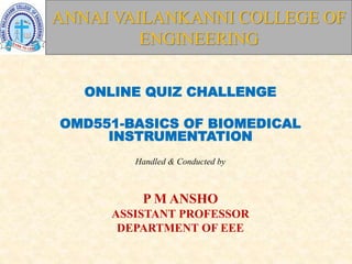 Handled & Conducted by
P M ANSHO
ASSISTANT PROFESSOR
DEPARTMENT OF EEE
ONLINE QUIZ CHALLENGE
OMD551-BASICS OF BIOMEDICAL
INSTRUMENTATION
ANNAI VAILANKANNI COLLEGE OF
ENGINEERING
 