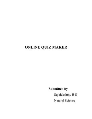 ONLINE QUIZ MAKER
Submitted by
Sujalekshmy B S
Natural Science
 