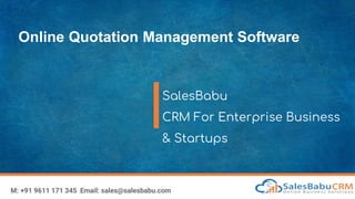 Online Quotation Management Software
SalesBabu
CRM For Enterprise Business
& Startups
M: +91 9611 171 345 Email: sales@salesbabu.com
 