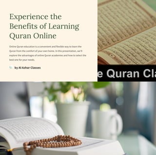 Experience the
Benefits of Learning
Quran Online
Online Quran education is a convenient and flexible way to learn the
Quran from the comfort of your own home. In this presentation, we'll
explore the advantages of online Quran academies and how to select the
best one for your needs.
by Al Azhar Classes
 