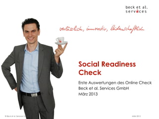 Social Readiness
                              Check
                              Erste Auswertungen des Online Check
                              Beck et al. Services GmbH
                              März 2013




© Beck et al. Services GmbH                            März 2013
 