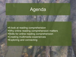 Agenda

A look at reading comprehension
Why online reading comprehension matters
Skills for online reading comprehension
Creating multimedia experiences
Exploring and connecting

 