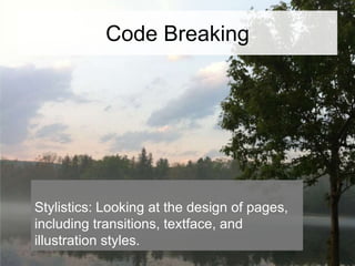 Code Breaking

Stylistics: Looking at the design of pages,
including transitions, textface, and
illustration styles.

 