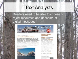 Text Analysts
Readers need to be able to choose or
reject resources and deconstruct
digital messages.

 
