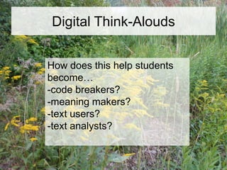 Digital Think-Alouds
How does this help students
become…
-code breakers?
-meaning makers?
-text users?
-text analysts?

 