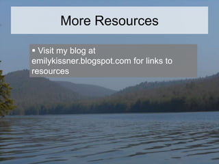 More Resources
 Visit my blog at
emilykissner.blogspot.com for links to
resources

 
