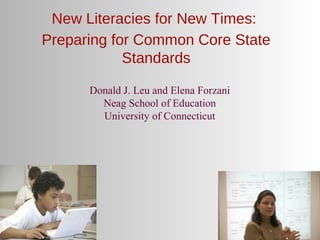 New Literacies for New Times:
Preparing for Common Core State
            Standards

      Donald J. Leu and Elena Forzani
        Neag School of Education
        University of Connecticut
 