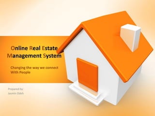 Online Real Estate
Management System
Prepared by:
Jasmin Odeh
Changing the way we connect
With People
 
