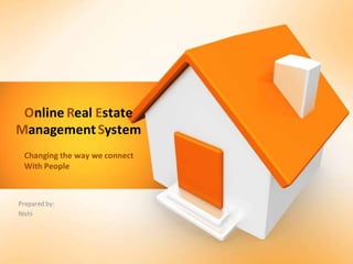 Online Real Estate
ManagementSystem
Prepared by:
Nishi
Changing the way we connect
With People
 