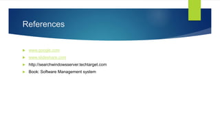 References
 www.google.com
 www.slideshare.com
 http://searchwindowsserver.techtarget.com
 Book: Software Management system
 