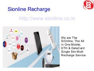 Sionline Recharge
http://www.sionline.co.in
We are The
SiOnline, The All
in One Mobile,
DTH & DataCard
Single Sim Multi
Recharge Service
 