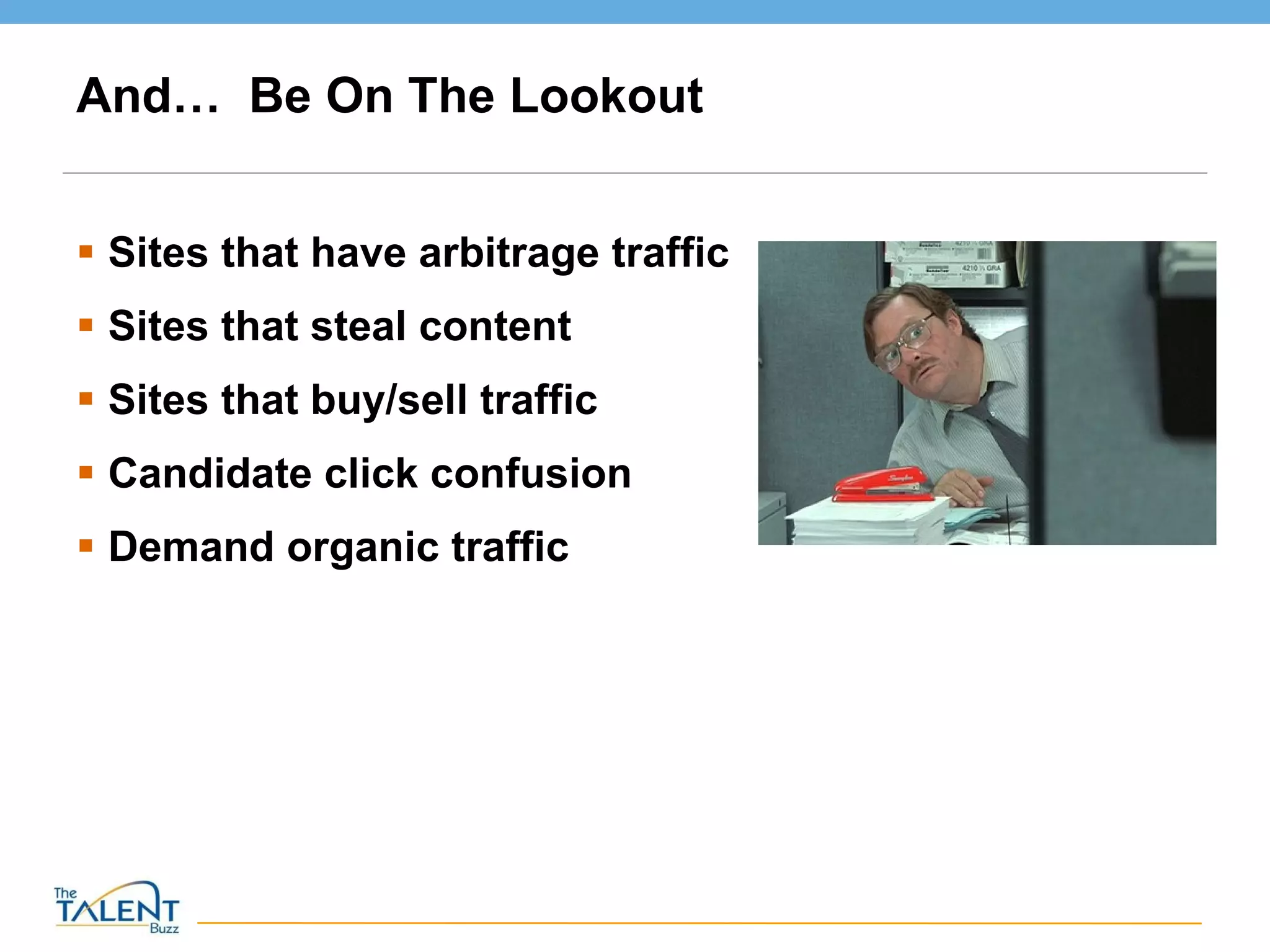 And…  Be On The Lookout Sites that have arbitrage traffic Sites that steal content Sites that buy/sell traffic Candidate click confusion Demand organic traffic 