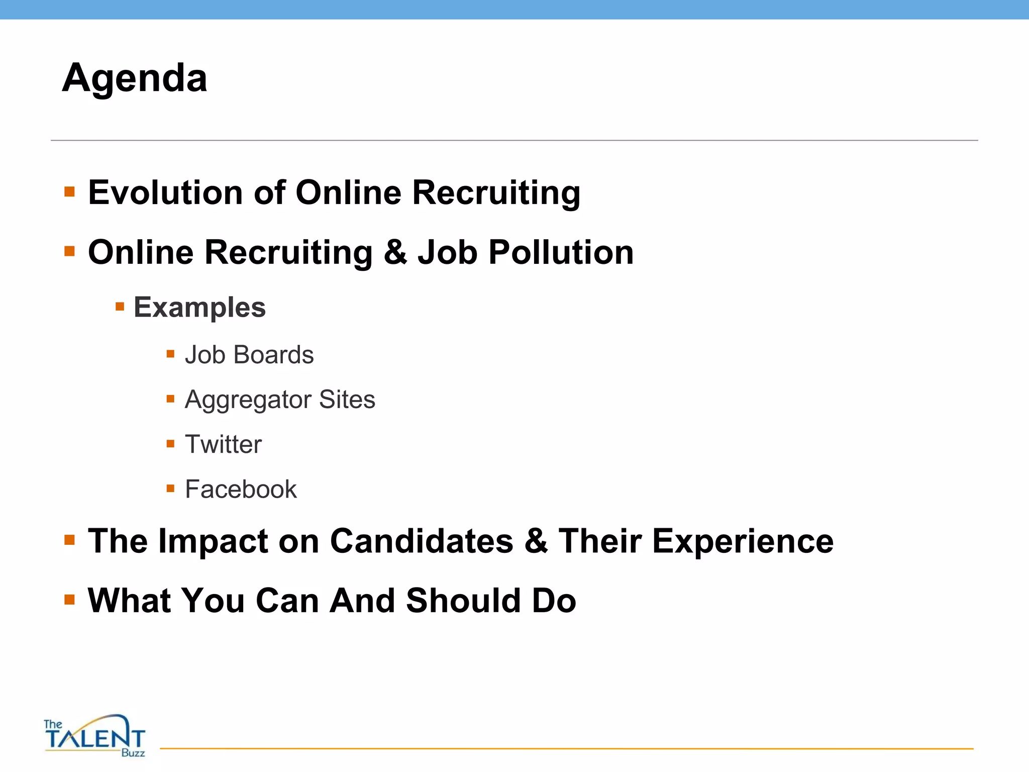 Agenda Evolution of Online Recruiting Online Recruiting & Job Pollution Examples Job Boards Aggregator Sites Twitter Facebook The Impact on Candidates & Their Experience What You Can And Should Do 