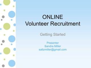 ONLINE
Volunteer Recruitment
     Getting Started

           Presenter
          Sandra Miller
     saltzmiller@gmail.com
 
