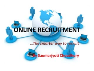ONLINE RECRUITMENT …The smarter way to recruit By SaumarjyotiChoudhury 