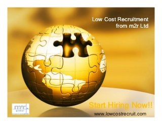 Low Cost Recruitment
         from m2r Ltd




Start Hiring Now!!
 www.lowcostrecruit.com
 