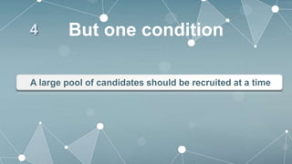 A large pool of candidates should be recruited at a time
But one condition
4
 