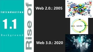 1 .1
Web 2.0.: 2005
Web 3.0.: 2020
B a c k g r o u n d
I n t r o d u c t i o n
 