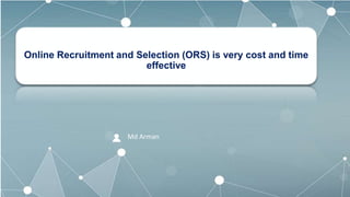 Md Arman
Online Recruitment and Selection (ORS) is very cost and time
effective
 
