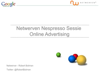 Netwerven Nespresso Sessie
              Online Advertising




Netwerver - Robert Botman
Twitter: @RobertBotman
 