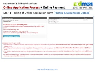 Certified ISO 27001 : 2005
STEP 1 – Filling of Online Application Form (Photos & Documents Upload)
Online Application Process + Online Payment
www.admengroup.com
Recruitment & Admission Solutions
 