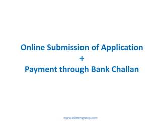 Online Submission of Application
+
Payment through Bank Challan
www.admengroup.com
 