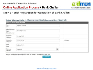 Online Application Process + Bank Challan Certified ISO 27001 : 2005
STEP 1 – Brief Registration for Generation of Bank Challan
www.admengroup.com
Recruitment & Admission Solutions
 