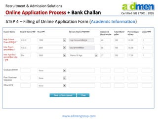 Online Application Process + Bank Challan Certified ISO 27001 : 2005
www.admengroup.com
Recruitment & Admission Solutions
STEP 4 – Filling of Online Application Form (Academic Information)
 