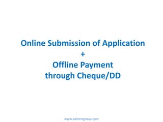 Online Submission of Application
+
Offline Payment
through Cheque/DD
www.admengroup.com
 