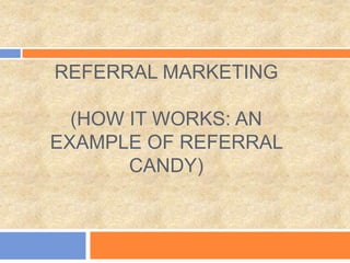 REFERRAL MARKETING
(HOW IT WORKS: AN
EXAMPLE OF REFERRAL
CANDY)

 