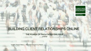 BUILDING CLIENT RELATIONSHIPS ONLINE
THE POWER OF FACILITATED DIALOGUE
online
© 2020 Florent Meier | ORGANIZATION DEVELOPMENT
 