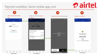 Payment workflow: Genie mobile app cont.
9
Enter amount and select
Pay
10
Verify the details and select
Pay Now
11
Enter eZ Cash PIN and proceed
12
Payment successful!
 