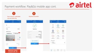 Payment workflow: Pay&Go mobile app cont.
5
Enter amount, credit/debit
card and Select Pay
6
Payment successful!
Minimum reload
amount is Rs. 50
 