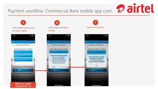 Payment workflow: Commercial Bank mobile app cont.
5
Verify details, enter amount
and select Submit
6
Verify details and Select
Confirm
Minimum reload
amount is Rs. 10
7
Payment successful!
 