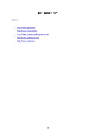 35
BIBLIOGRAPHY
Websites
 http://www.google.com
 http://www.microsoft.com
 http://www.programmer2programmer.net
 http://www.codeproject.com
 http://www.msdn.com.
 