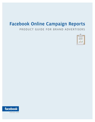Facebook Online Campaign Reports
                PRODUC T GUIDE FOR BR AND ADVERTISER S




February 2010
 