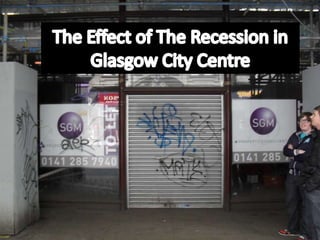 The Effect of The Recession in Glasgow City Centre 