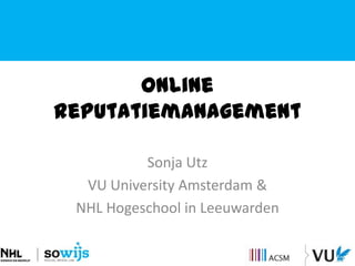 Online
reputatiemanagement

          Sonja Utz
  VU University Amsterdam &
 NHL Hogeschool in Leeuwarden
 