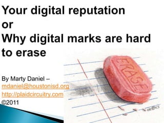 Your digital reputationorWhy digital marks are hard to erase By Marty Daniel – mdaniel@houstonisd.org http://plaidcircuitry.com ©2011 