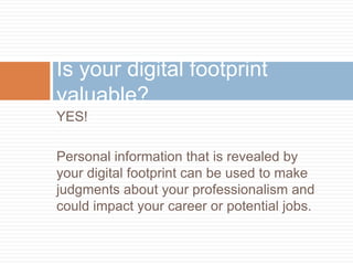Is your digital footprint valuable?
YES!

Personal information that is revealed by
your digital footprint can be used to m...