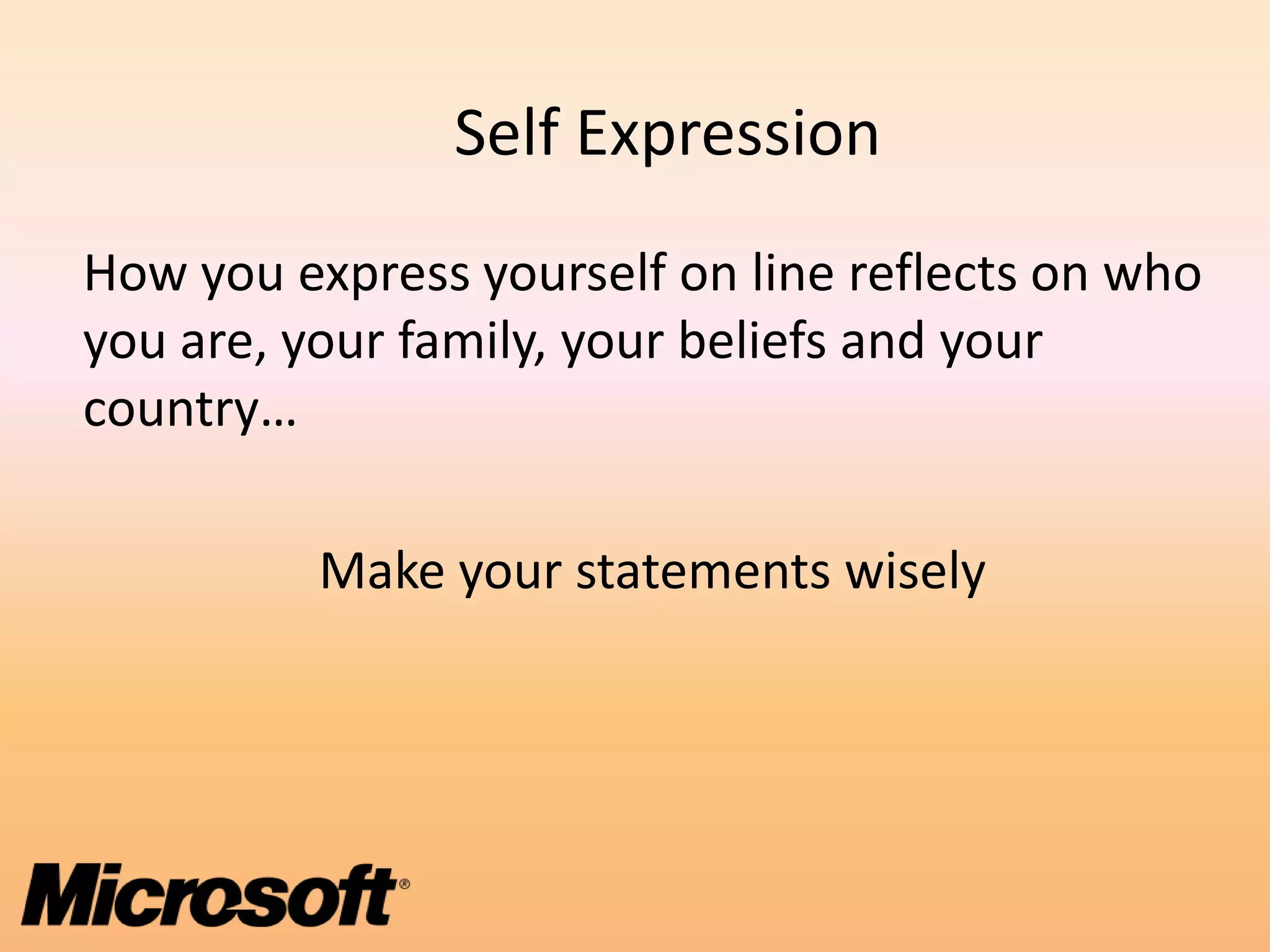 Self Expression
How you express yourself on line reflects on who
you are, your family, your beliefs and your
country…

          Make your statements wisely
 