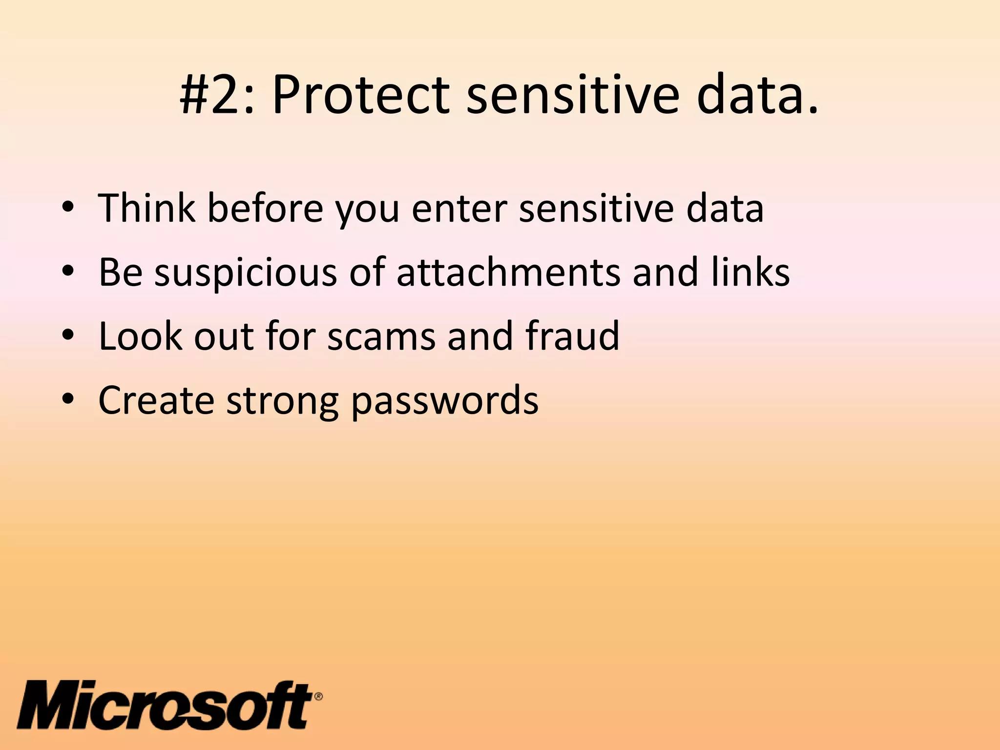 #2: Protect sensitive data.
•   Think before you enter sensitive data
•   Be suspicious of attachments and links
•   Look out for scams and fraud
•   Create strong passwords
 