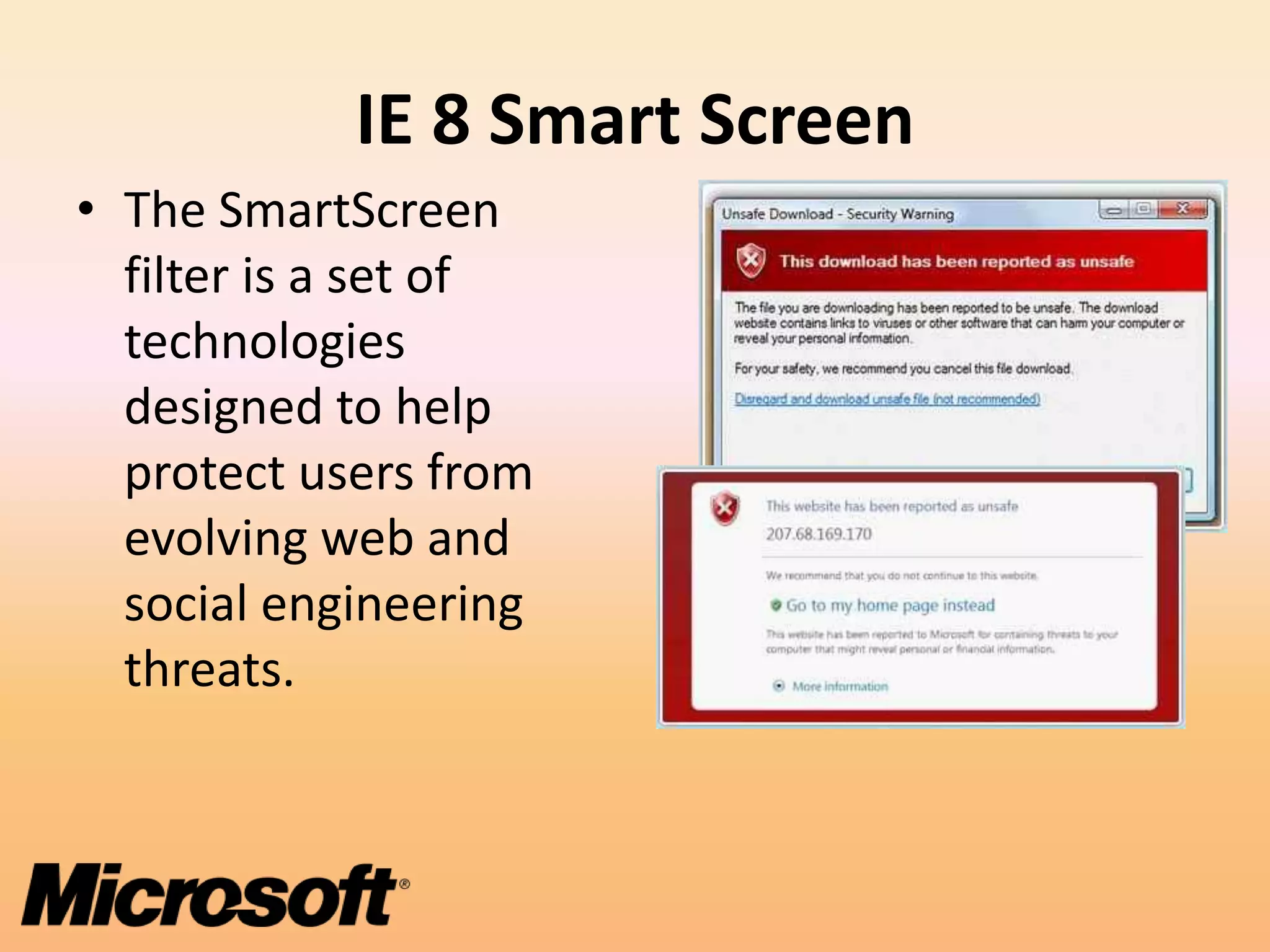 IE 8 Smart Screen
• The SmartScreen
  filter is a set of
  technologies
  designed to help
  protect users from
  evolving web and
  social engineering
  threats.
 