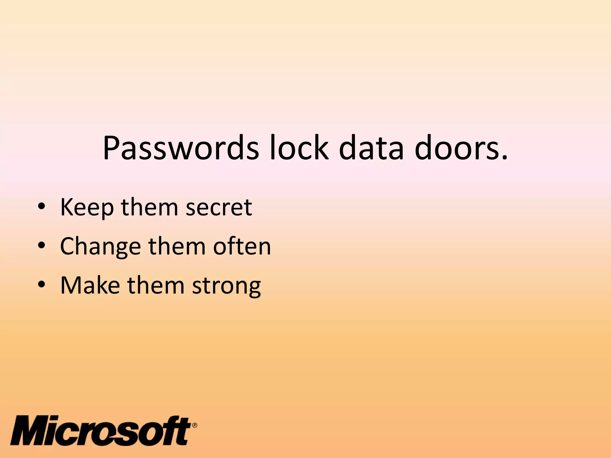 Passwords lock data doors.
• Keep them secret
• Change them often
• Make them strong
 
