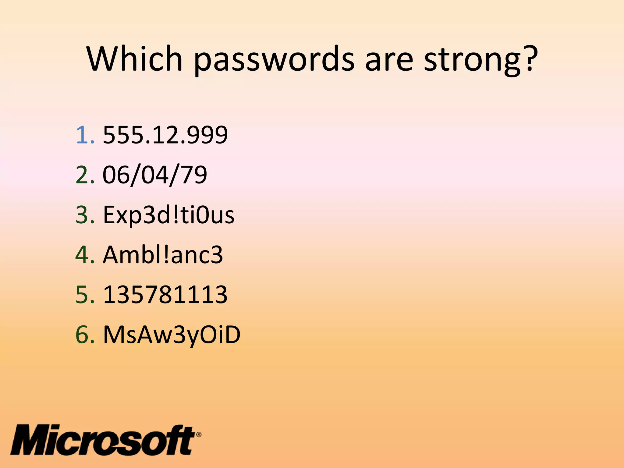 Which passwords are strong?
1. 555.12.999
2. 06/04/79
3. Exp3d!ti0us
4. Ambl!anc3
5. 135781113
6. MsAw3yOiD
 