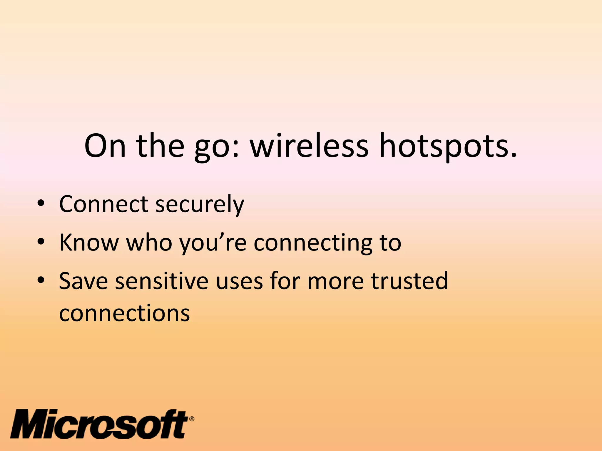 On the go: wireless hotspots.
• Connect securely
• Know who you’re connecting to
• Save sensitive uses for more trusted
  connections
 
